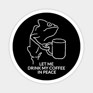 Let me drink my coffee in peace Magnet